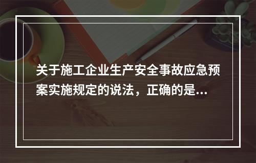 关于施工企业生产安全事故应急预案实施规定的说法，正确的是（　