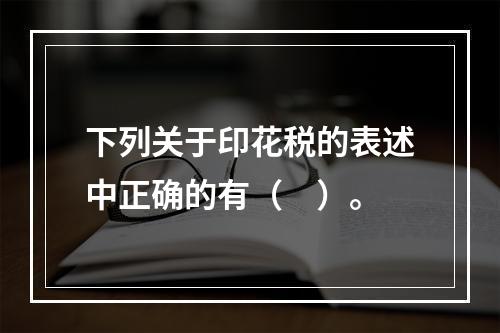 下列关于印花税的表述中正确的有（　）。