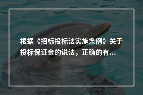 根据《招标投标法实施条例》关于投标保证金的说法，正确的有（　