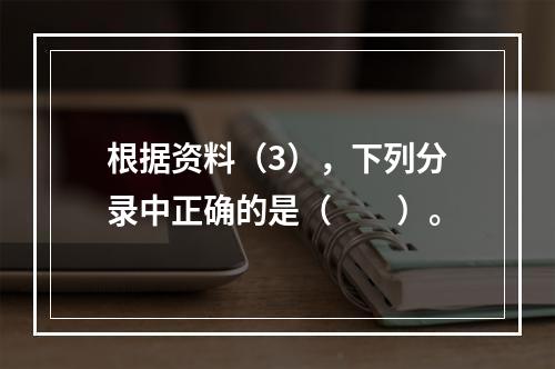 根据资料（3），下列分录中正确的是（　　）。