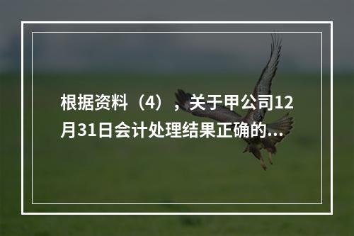 根据资料（4），关于甲公司12月31日会计处理结果正确的是（