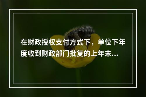 在财政授权支付方式下，单位下年度收到财政部门批复的上年末未下