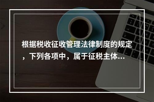 根据税收征收管理法律制度的规定，下列各项中，属于征税主体权利