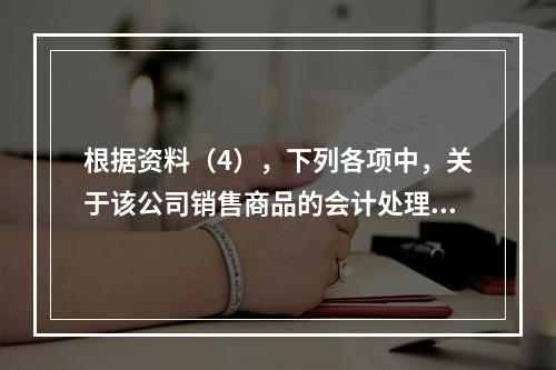 根据资料（4），下列各项中，关于该公司销售商品的会计处理正确