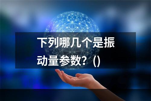 下列哪几个是振动量参数？()