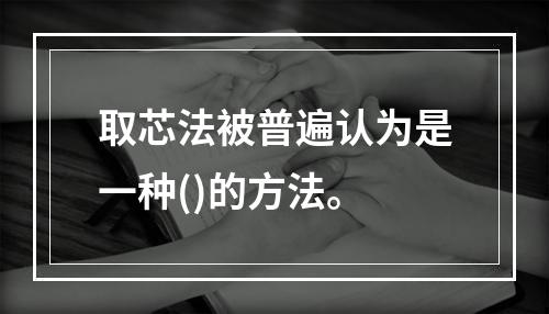 取芯法被普遍认为是一种()的方法。