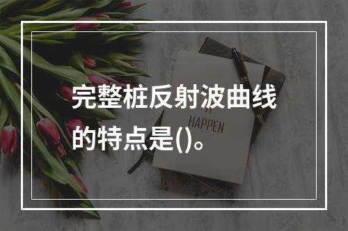 完整桩反射波曲线的特点是()。