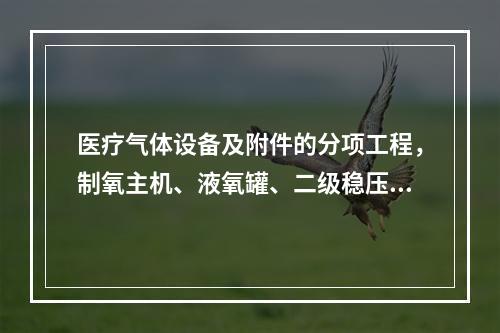 医疗气体设备及附件的分项工程，制氧主机、液氧罐、二级稳压箱、