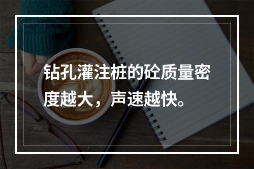 钻孔灌注桩的砼质量密度越大，声速越快。