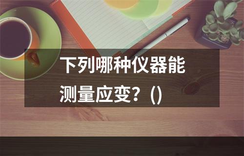 下列哪种仪器能测量应变？()