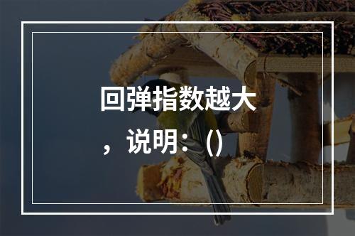 回弹指数越大，说明：()