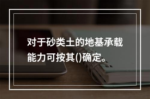 对于砂类土的地基承载能力可按其()确定。