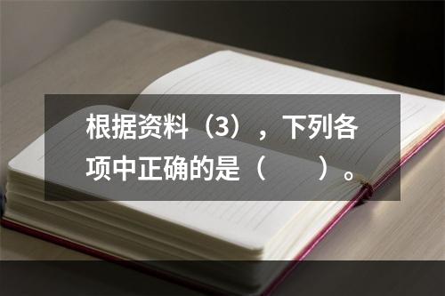 根据资料（3），下列各项中正确的是（　　）。