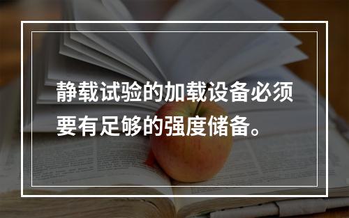 静载试验的加载设备必须要有足够的强度储备。