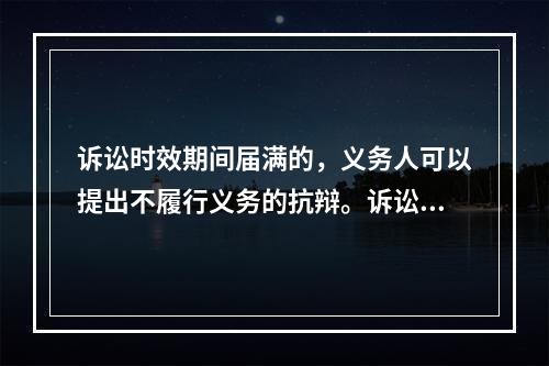 诉讼时效期间届满的，义务人可以提出不履行义务的抗辩。诉讼时效