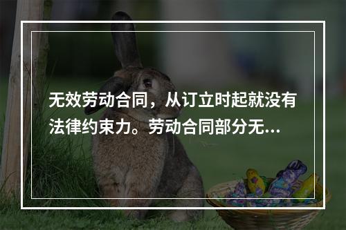 无效劳动合同，从订立时起就没有法律约束力。劳动合同部分无效，