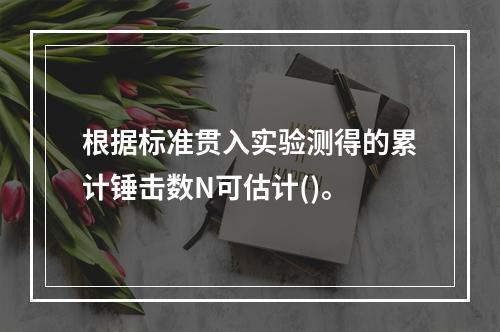 根据标准贯入实验测得的累计锤击数N可估计()。