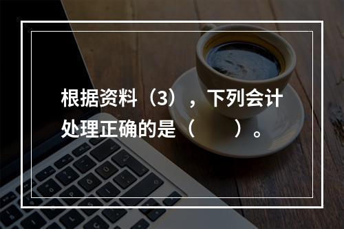 根据资料（3），下列会计处理正确的是（　　）。