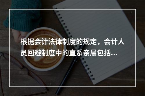 根据会计法律制度的规定，会计人员回避制度中的直系亲属包括（