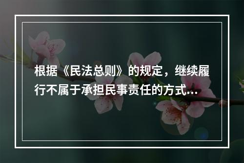 根据《民法总则》的规定，继续履行不属于承担民事责任的方式。（