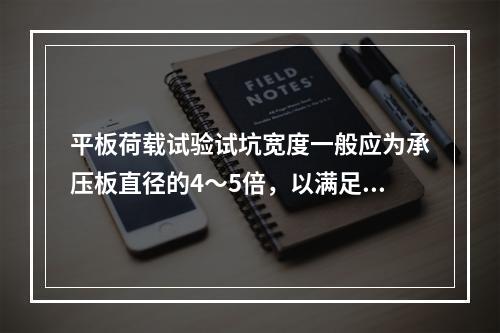 平板荷载试验试坑宽度一般应为承压板直径的4～5倍，以满足受荷