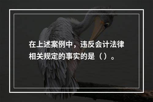 在上述案例中，违反会计法律相关规定的事实的是（ ）。