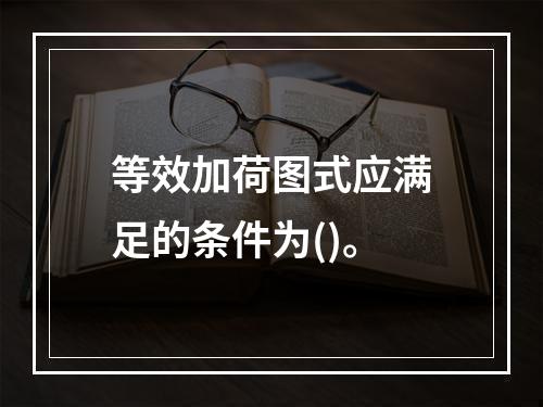 等效加荷图式应满足的条件为()。