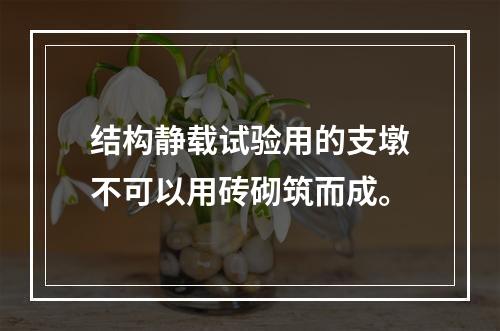 结构静载试验用的支墩不可以用砖砌筑而成。