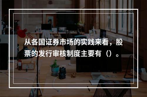 从各国证券市场的实践来看，股票的发行审核制度主要有（）。