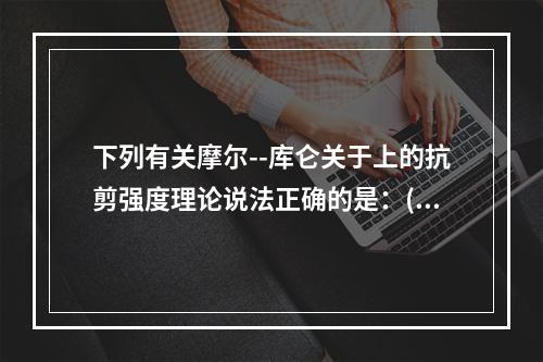 下列有关摩尔--库仑关于上的抗剪强度理论说法正确的是：()