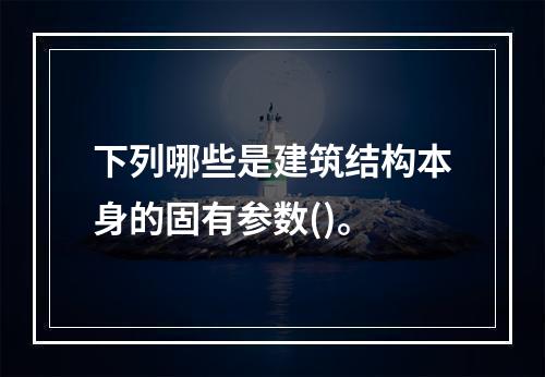 下列哪些是建筑结构本身的固有参数()。