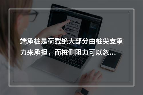 端承桩是荷载绝大部分由桩尖支承力来承担，而桩侧阻力可以忽略不