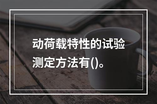 动荷载特性的试验测定方法有()。