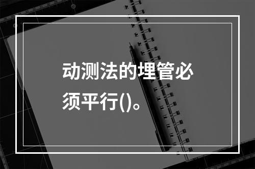 动测法的埋管必须平行()。