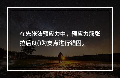 在先张法预应力中，预应力筋张拉后以()为支点进行锚固。