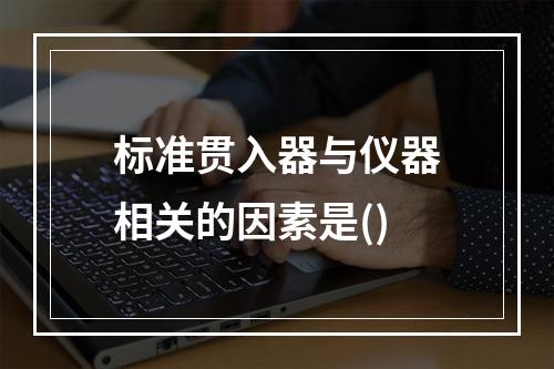 标准贯入器与仪器相关的因素是()