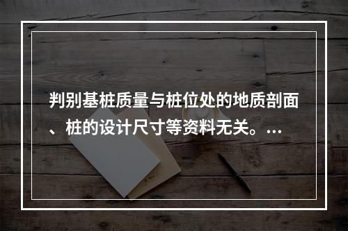 判别基桩质量与桩位处的地质剖面、桩的设计尺寸等资料无关。()