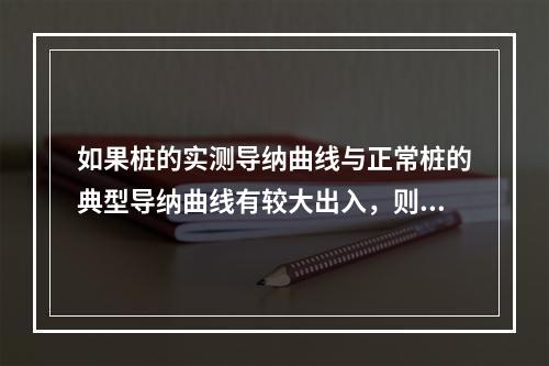 如果桩的实测导纳曲线与正常桩的典型导纳曲线有较大出入，则桩身