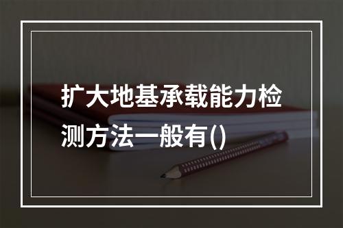 扩大地基承载能力检测方法一般有()