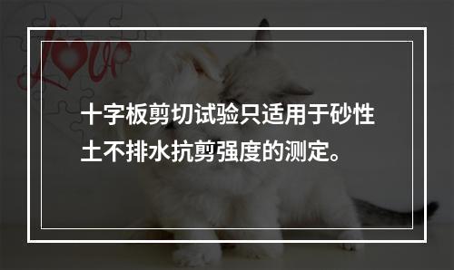 十字板剪切试验只适用于砂性土不排水抗剪强度的测定。