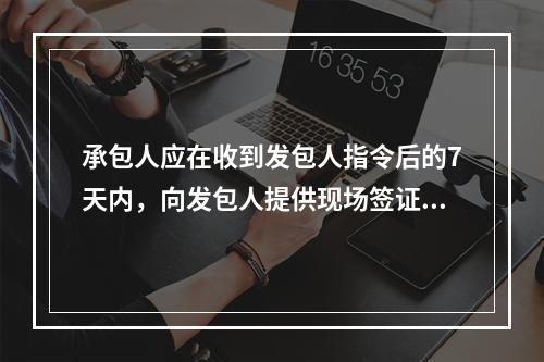 承包人应在收到发包人指令后的7天内，向发包人提供现场签证报告