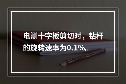 电测十字板剪切时，钻杆的旋转速率为0.1%。