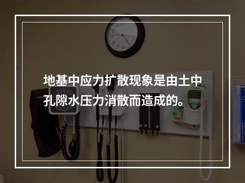 地基中应力扩散现象是由土中孔隙水压力消散而造成的。