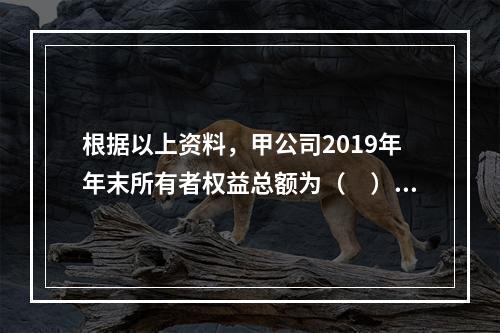 根据以上资料，甲公司2019年年末所有者权益总额为（　）万元