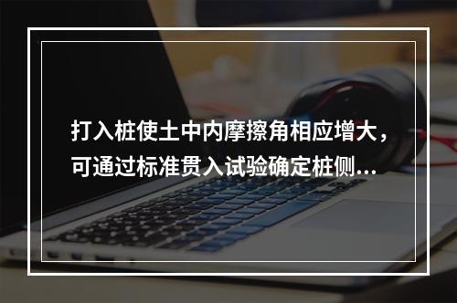 打入桩使土中内摩擦角相应增大，可通过标准贯入试验确定桩侧摩阻