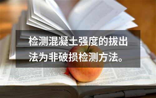 检测混凝土强度的拔出法为非破损检测方法。