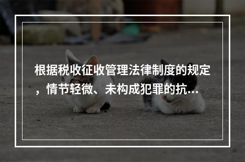 根据税收征收管理法律制度的规定，情节轻微、未构成犯罪的抗税行