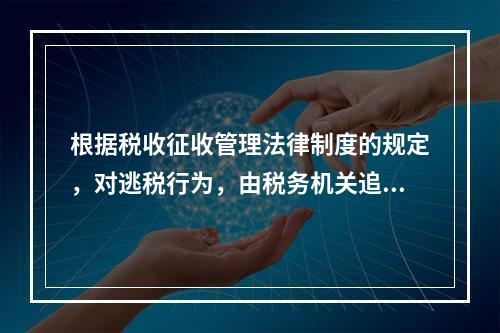 根据税收征收管理法律制度的规定，对逃税行为，由税务机关追缴其