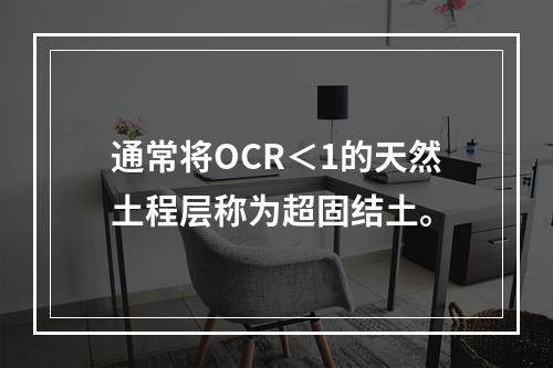 通常将OCR＜1的天然土程层称为超固结土。