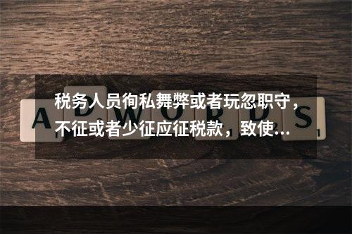 税务人员徇私舞弊或者玩忽职守，不征或者少征应征税款，致使国家